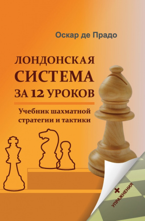 Лондонская система за 12 уроков. Учебник шахматной стратегии и тактики +упражнения